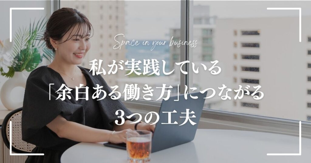 私が実践している 「余白ある働き方」につながる 3つの工夫
