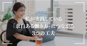 私が実践している 「余白ある働き方」につながる 3つの工夫