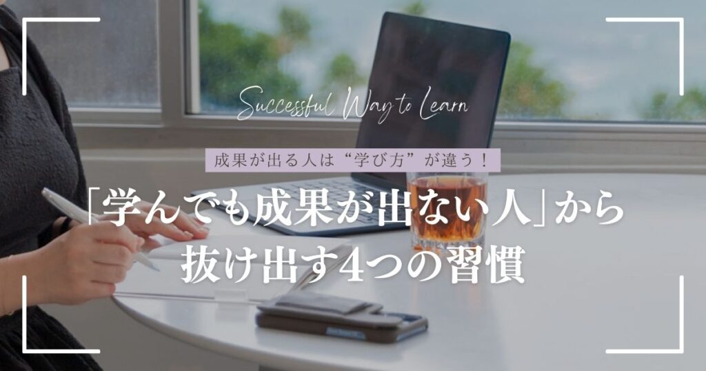 「学んでも成果が出ない人」から抜け出す4つの習慣
