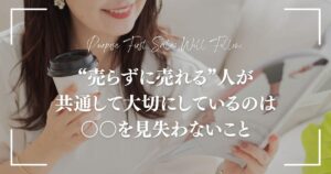 “売らずに売れる”を叶える秘訣は、“本来の目的”を見失わないこと