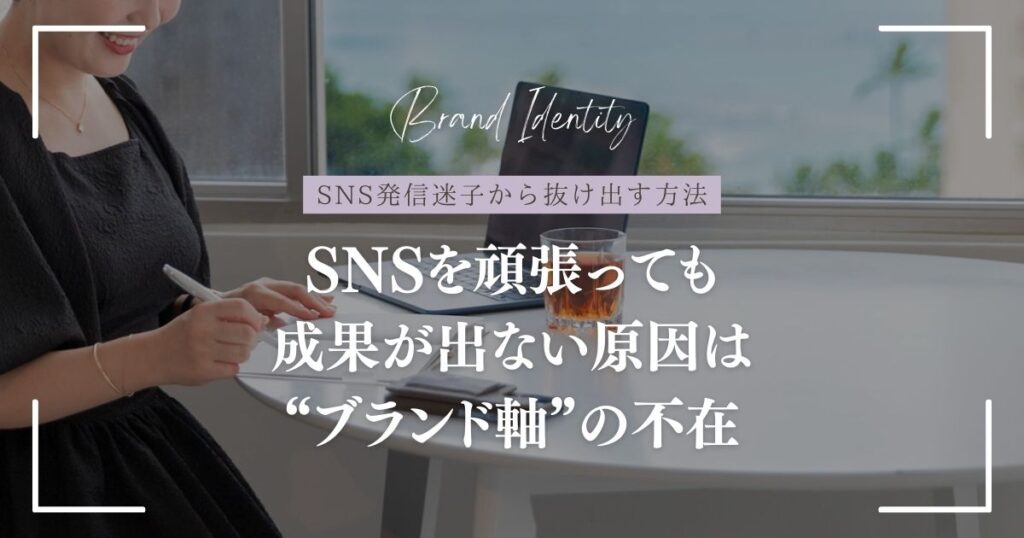 SNSを頑張っても成果が出ない原因は“ブランド軸”にある!?SNS発信迷子から抜け出す方法
