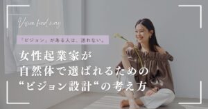 女性起業家が 自然体で選ばれるための “ビジョン設計“の考え方