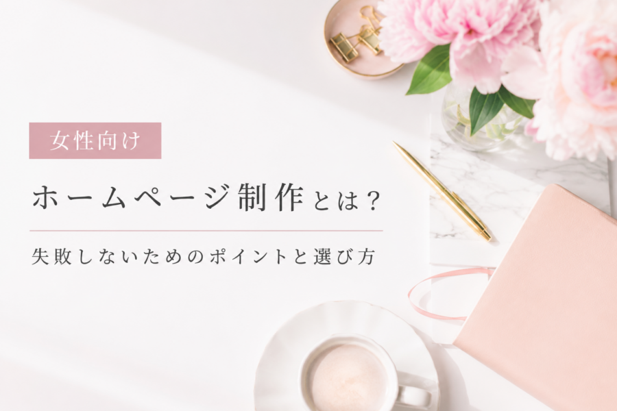 女性向けホームページ制作とは？失敗しないためのポイントと選び方