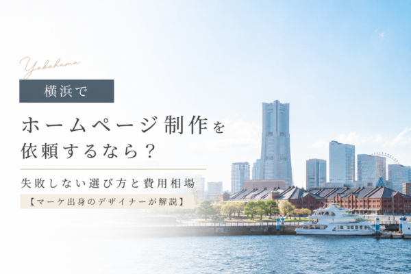 横浜でホームページ制作を依頼するなら？失敗しない選び方と費用相場【マーケ出身のデザイナーが解説】